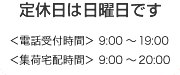 当店定休日です。＜電話受付時間＞ 9:00～19:00＜集荷宅配時間＞ 9:00～20:00